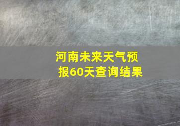 河南未来天气预报60天查询结果