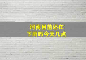 河南目前还在下雨吗今天几点