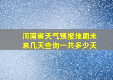 河南省天气预报地图未来几天查询一共多少天