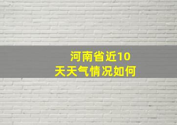 河南省近10天天气情况如何