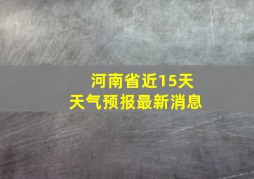 河南省近15天天气预报最新消息