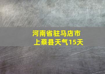 河南省驻马店市上蔡县天气15天