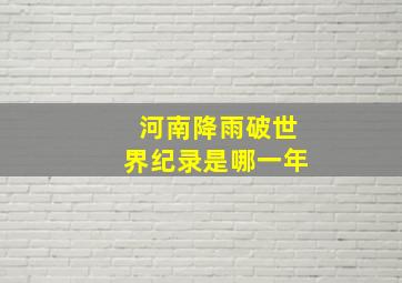 河南降雨破世界纪录是哪一年