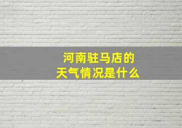 河南驻马店的天气情况是什么