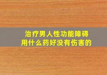 治疗男人性功能障碍用什么药好没有伤害的