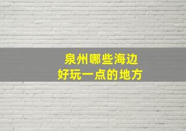 泉州哪些海边好玩一点的地方