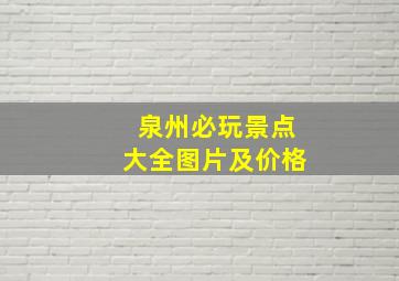 泉州必玩景点大全图片及价格