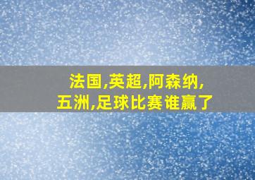 法国,英超,阿森纳,五洲,足球比赛谁赢了