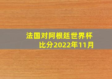 法国对阿根廷世界杯比分2022年11月