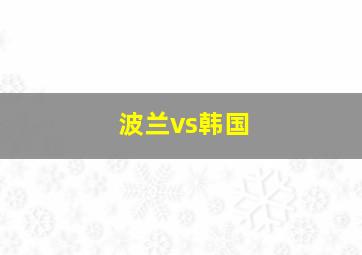 波兰vs韩国