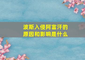 波斯入侵阿富汗的原因和影响是什么