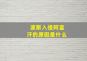 波斯入侵阿富汗的原因是什么