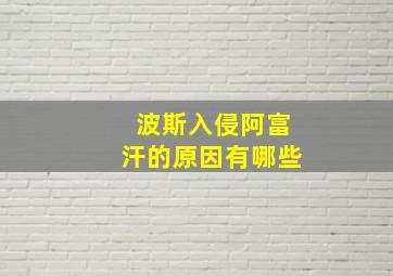 波斯入侵阿富汗的原因有哪些