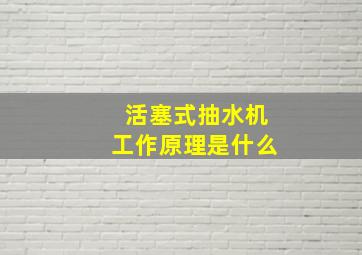 活塞式抽水机工作原理是什么