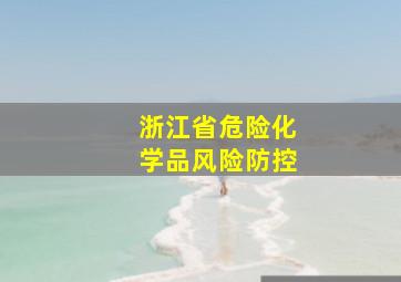 浙江省危险化学品风险防控