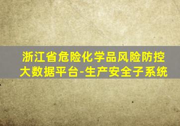 浙江省危险化学品风险防控大数据平台-生产安全子系统