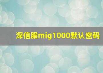 深信服mig1000默认密码