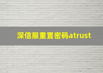 深信服重置密码atrust