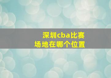 深圳cba比赛场地在哪个位置