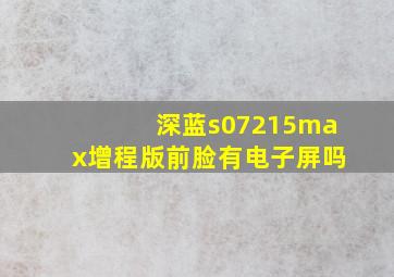 深蓝s07215max增程版前脸有电子屏吗