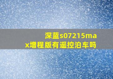 深蓝s07215max增程版有遥控泊车吗