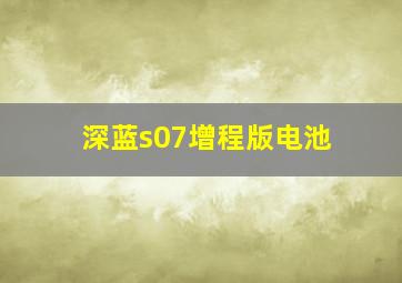 深蓝s07增程版电池