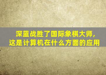 深蓝战胜了国际象棋大师,这是计算机在什么方面的应用