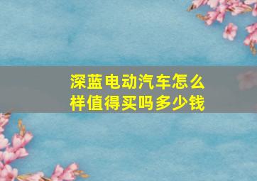 深蓝电动汽车怎么样值得买吗多少钱