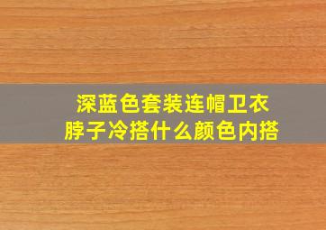 深蓝色套装连帽卫衣脖子冷搭什么颜色内搭