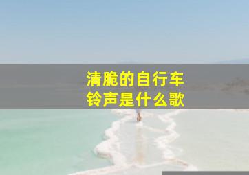 清脆的自行车铃声是什么歌