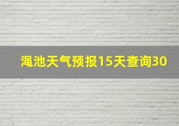 渑池天气预报15天查询30