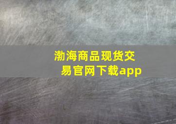 渤海商品现货交易官网下载app