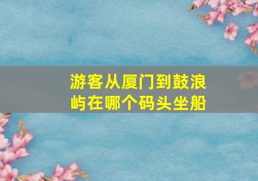 游客从厦门到鼓浪屿在哪个码头坐船