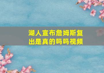 湖人宣布詹姆斯复出是真的吗吗视频