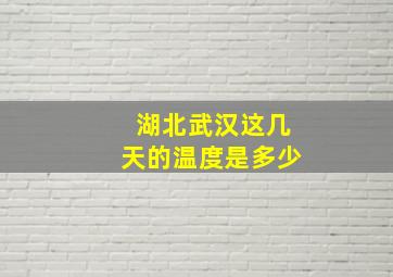 湖北武汉这几天的温度是多少