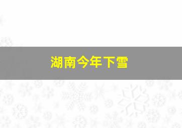 湖南今年下雪