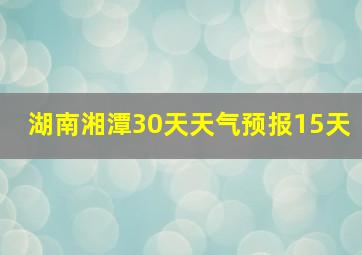 湖南湘潭30天天气预报15天