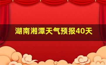 湖南湘潭天气预报40天