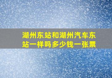 湖州东站和湖州汽车东站一样吗多少钱一张票