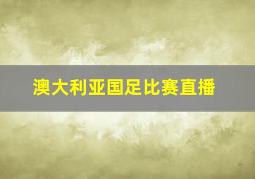 澳大利亚国足比赛直播