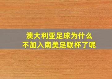 澳大利亚足球为什么不加入南美足联杯了呢