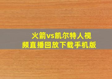 火箭vs凯尔特人视频直播回放下载手机版