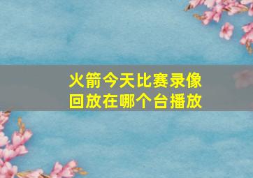 火箭今天比赛录像回放在哪个台播放