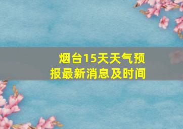 烟台15天天气预报最新消息及时间