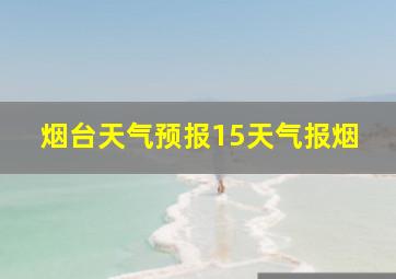 烟台天气预报15天气报烟