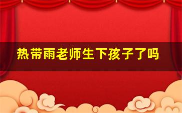 热带雨老师生下孩子了吗