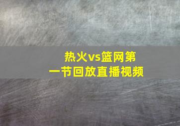 热火vs篮网第一节回放直播视频