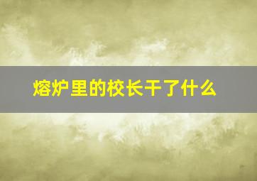 熔炉里的校长干了什么