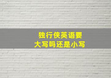 独行侠英语要大写吗还是小写