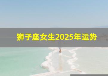 狮子座女生2025年运势